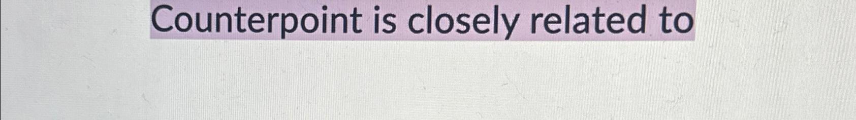  Counterpoint is closely related to 