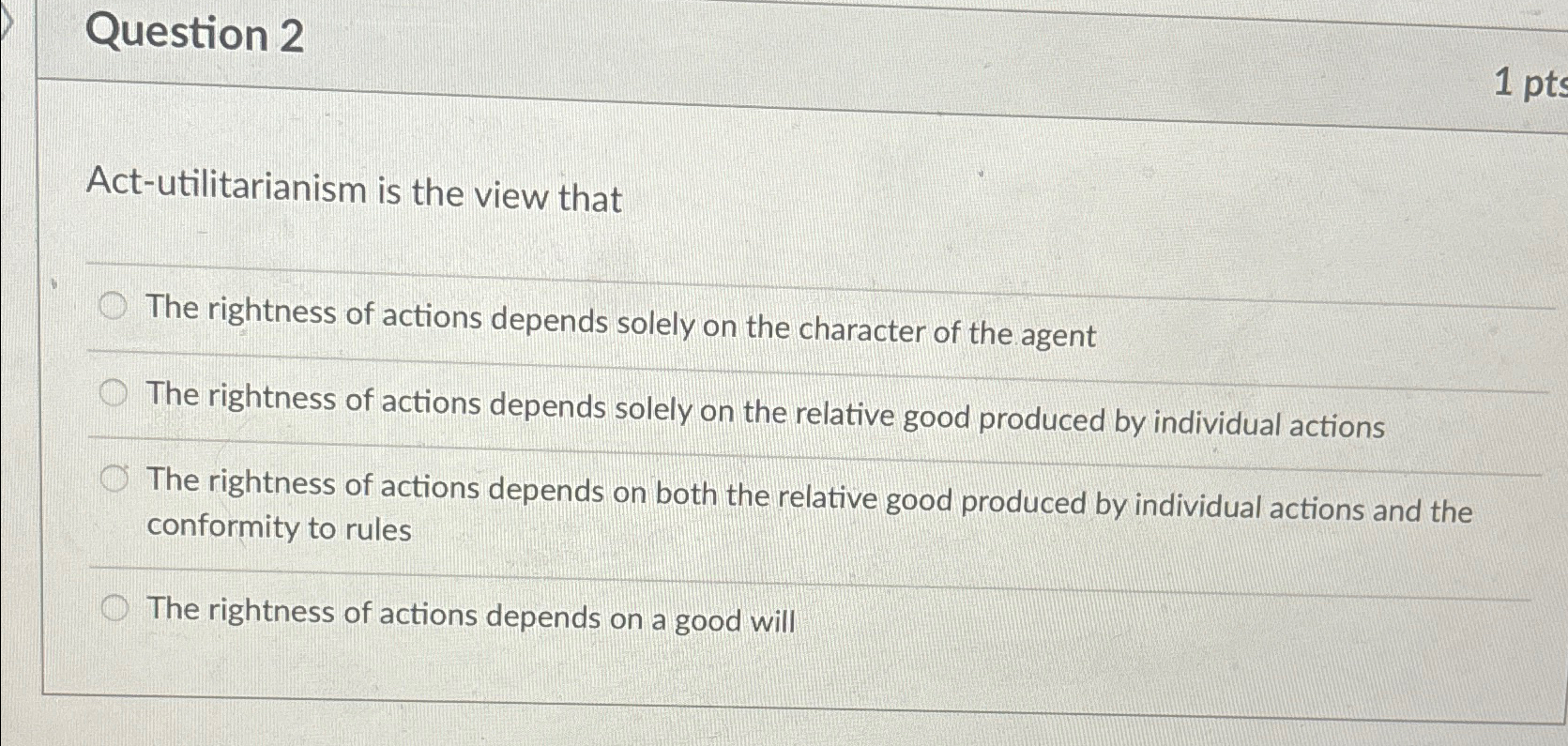  Question 2 Act-utilitarianism is the view that The rightness of actions