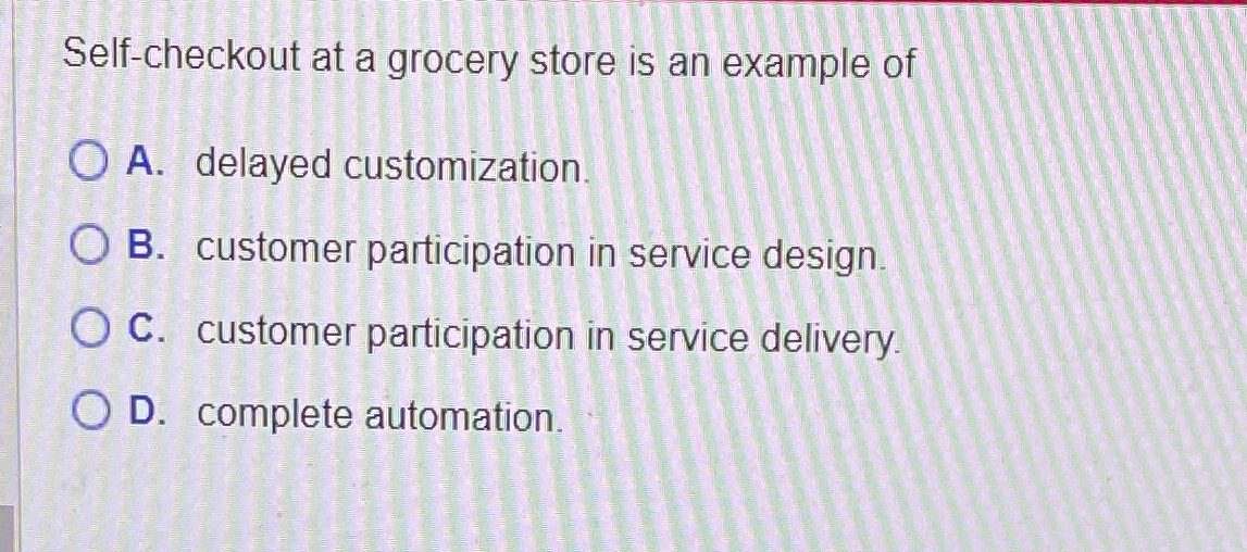  Self-checkout at a grocery store is an example of A. delayed