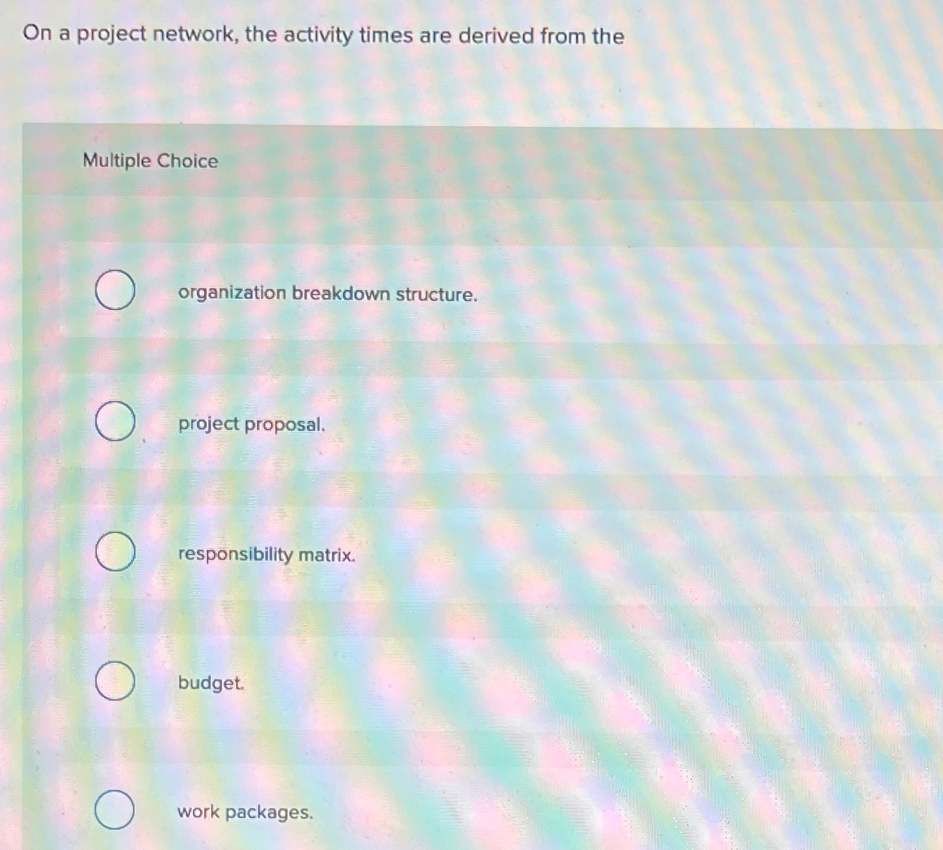  On a project network, the activity times are derived from the