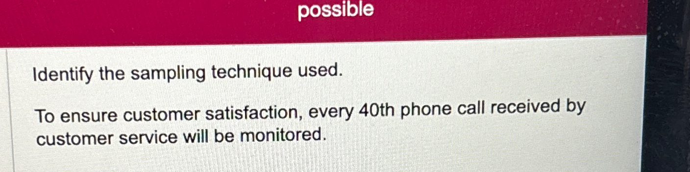  possible Identify the sampling technique used. To ensure customer satisfaction, every