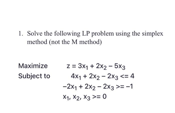  1. Solve the following LP problem using the simplex method (not