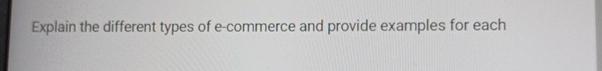  Explain the different types of e-commerce and provide examples for each