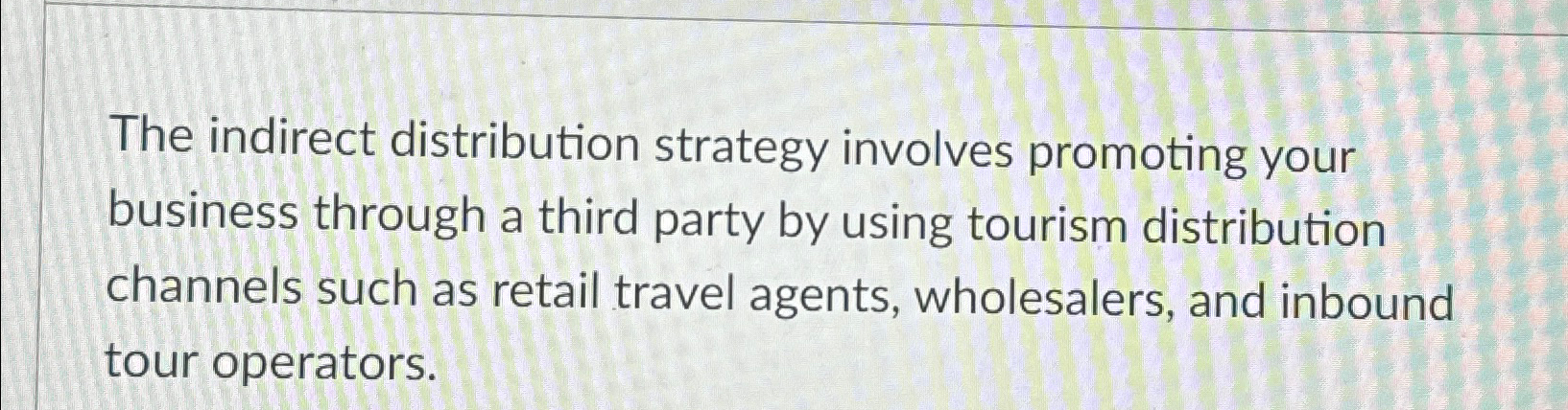  The indirect distribution strategy involves promoting your business through a third