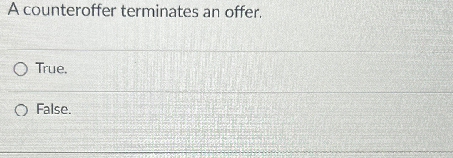  A counteroffer terminates an offer. True. False. 