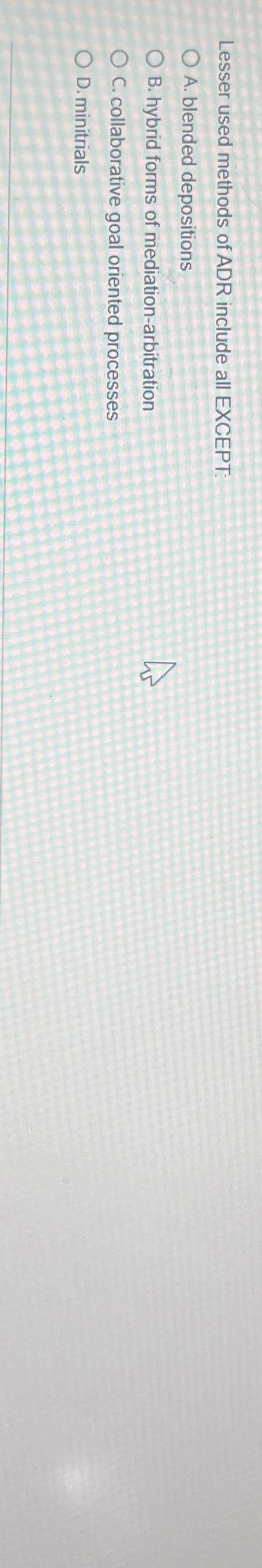  Lesser used methods of ADR include all EXCEPT: A. blended depositions