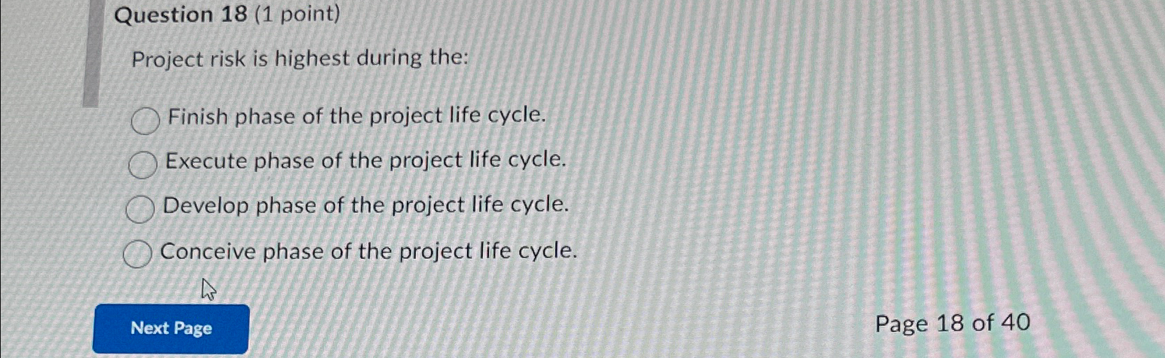  Question 18(1 point) Project risk is highest during the: Finish phase