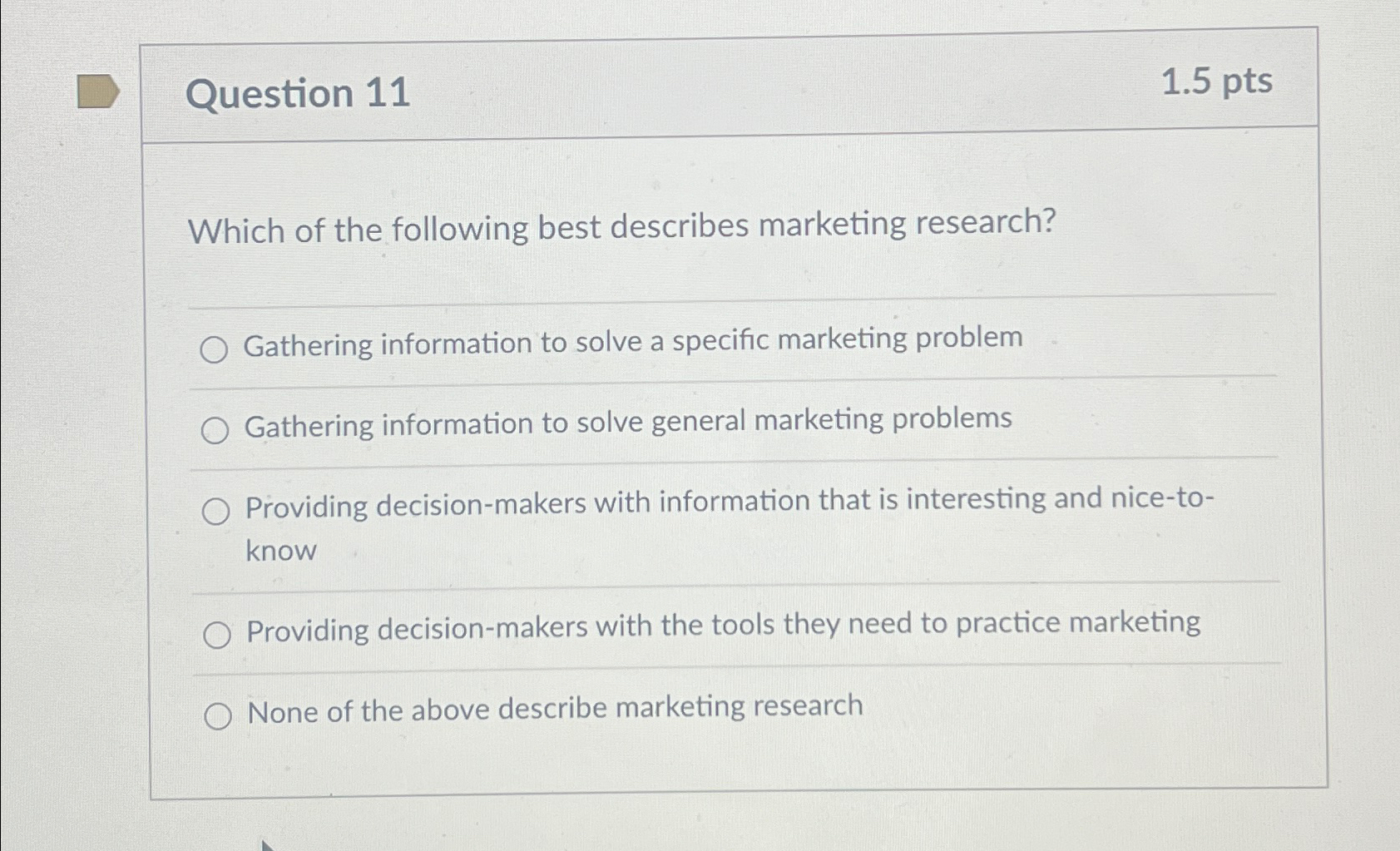  Question 11 1.5pts Which of the following best describes marketing research?