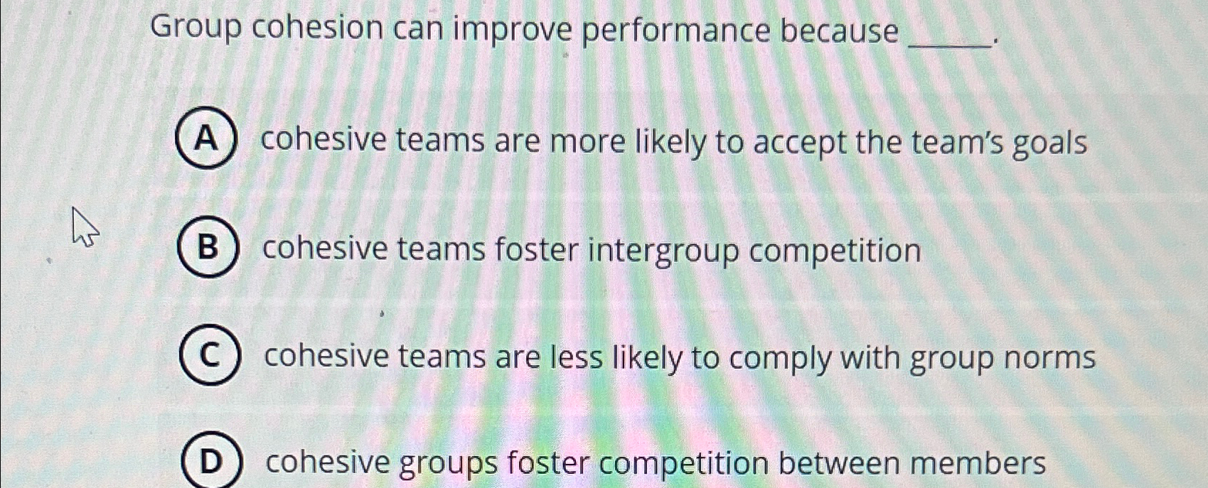  Group cohesion can improve performance because A cohesive teams are more