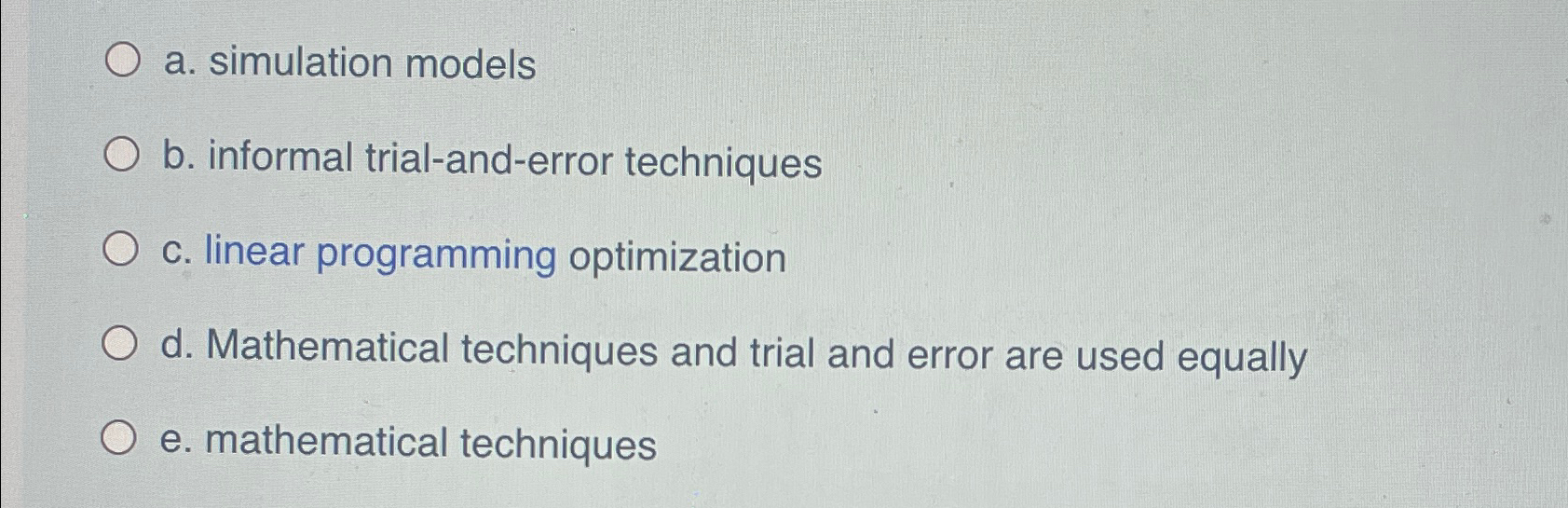  a. simulation models b. informal trial-and-error techniques C. linear programming optimization