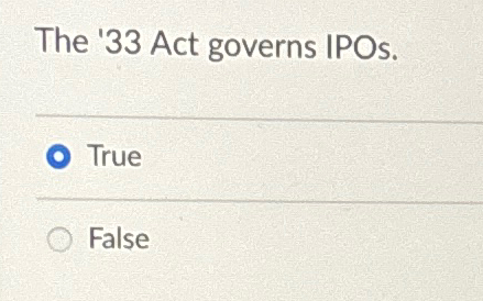  The '33 Act governs IPOs. True False 