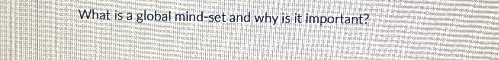  What is a global mind-set and why is it important? 