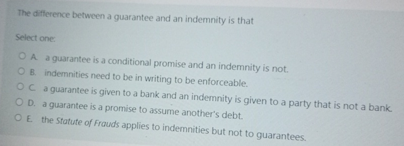  The difference between a guarantee and an indemnity is that Select