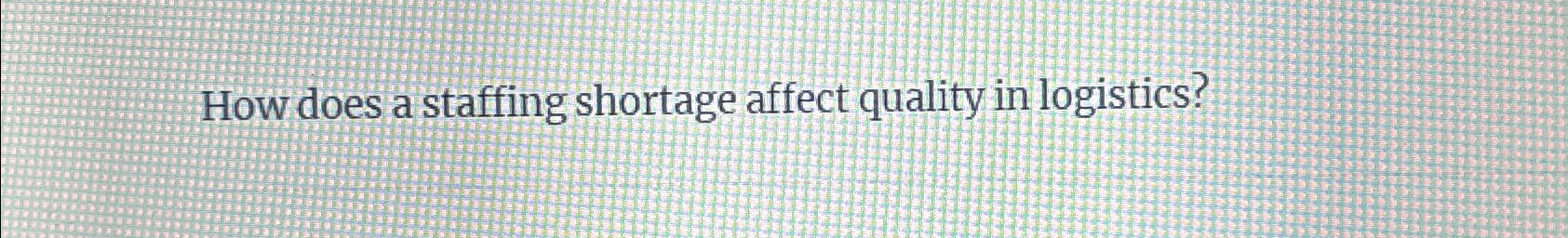  How does a staffing shortage affect quality in logistics? 