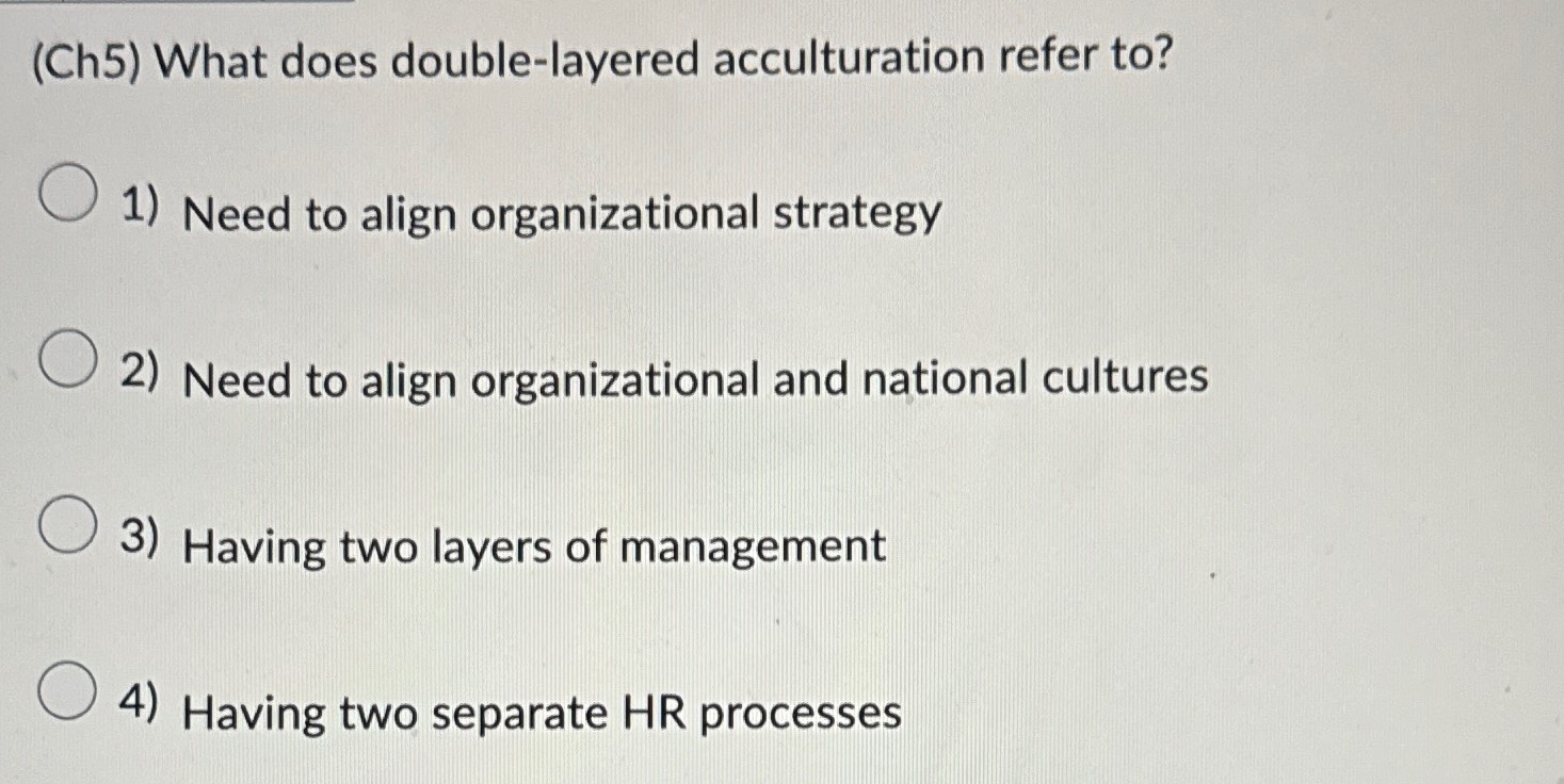  (Ch5) What does double-layered acculturation refer to? Need to align organizational