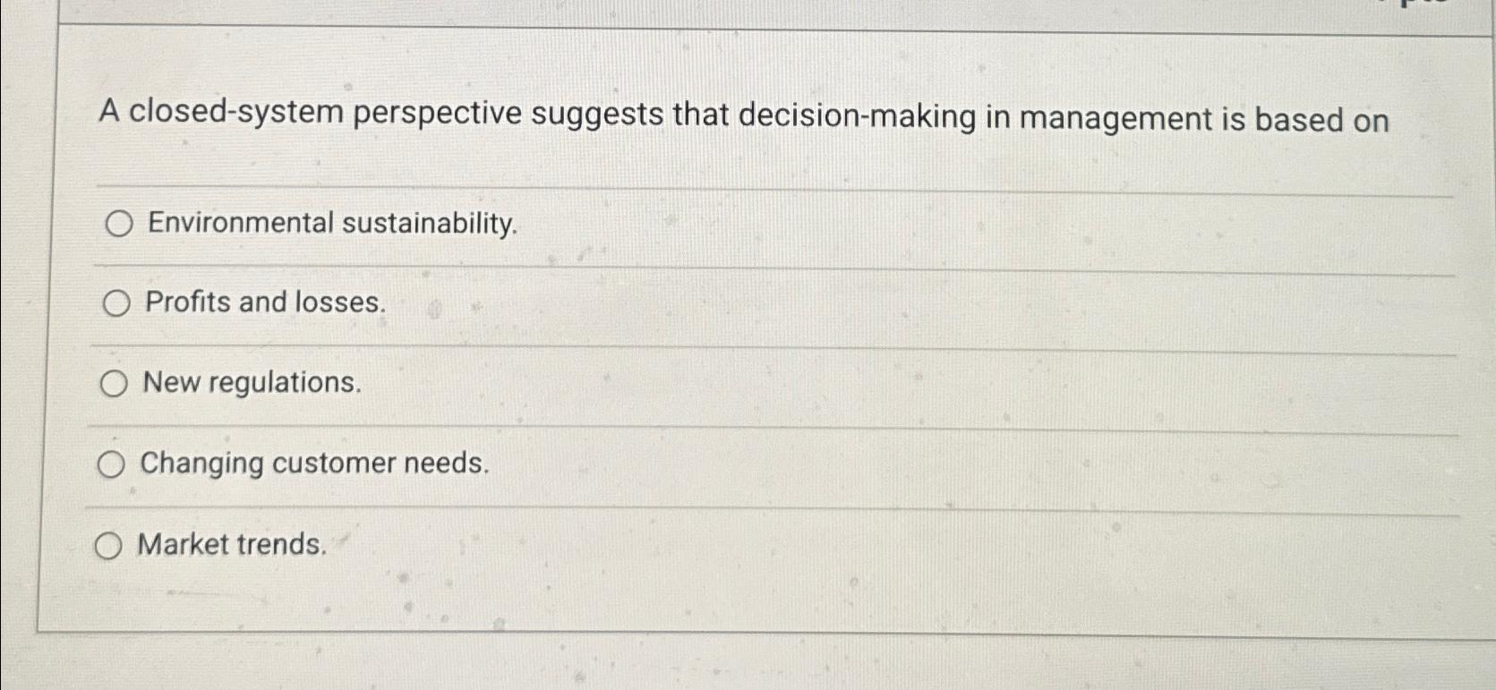 A closed-system perspective suggests that decision-making in management is based on