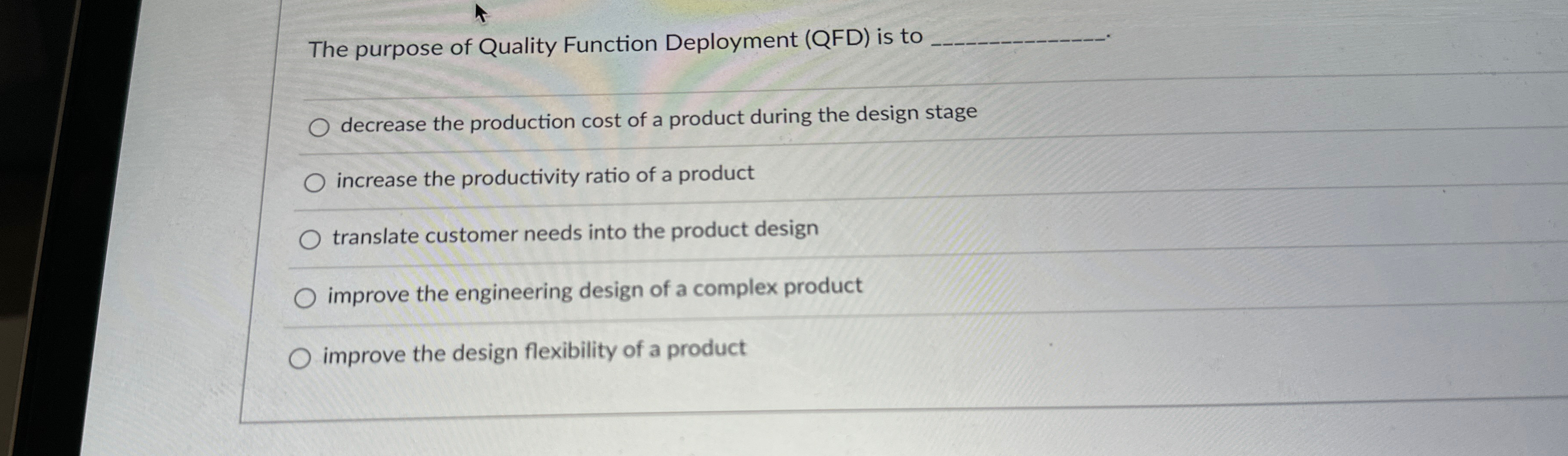  The purpose of Quality Function Deployment (QFD) is to decrease the