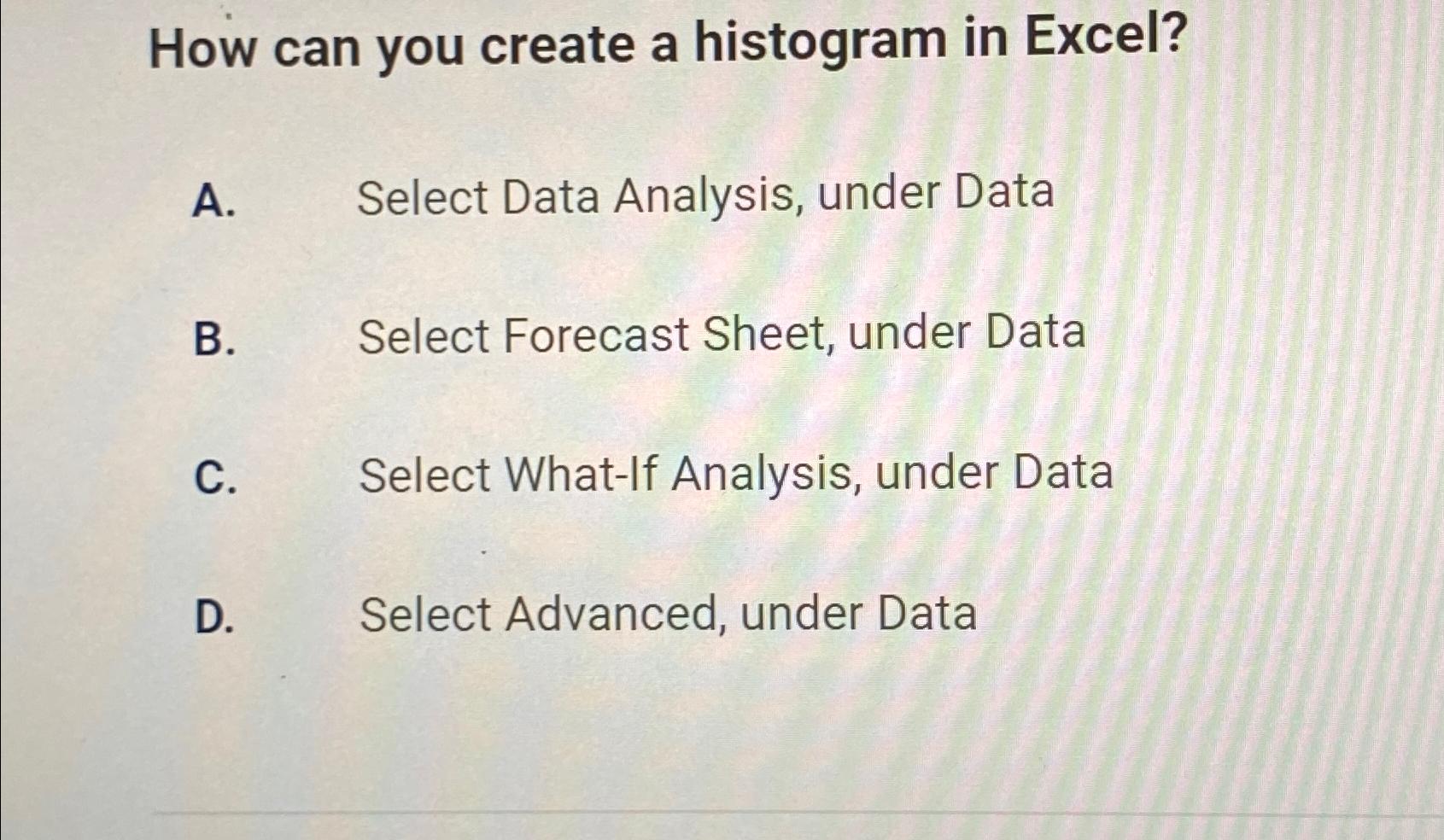  How can you create a histogram in Excel? A. Select Data
