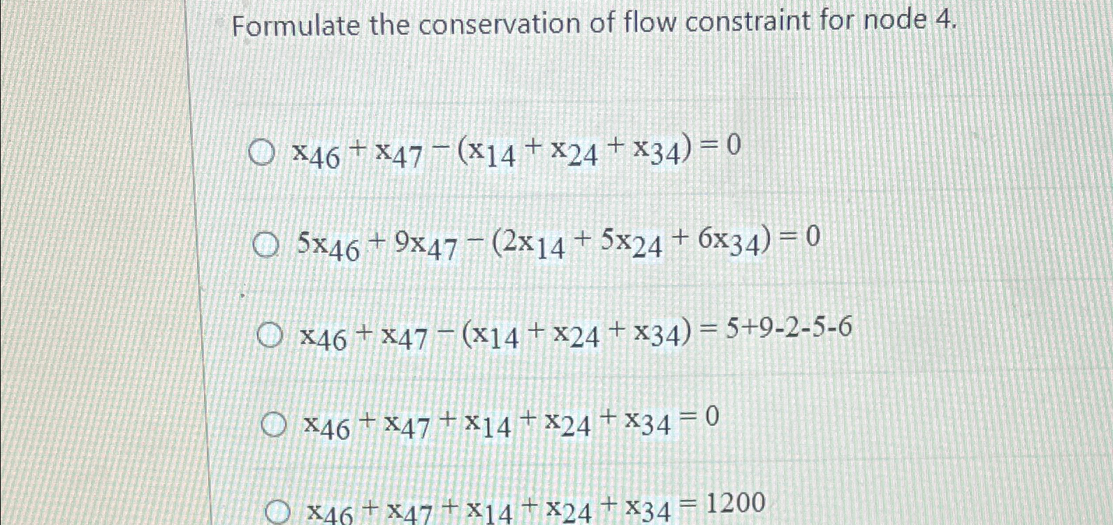  Formulate the conservation of flow constraint for node 4. x46+x47-(x14+x24+x34)=0 5x46+9x47-(2x14+5x24+6x34)=0
