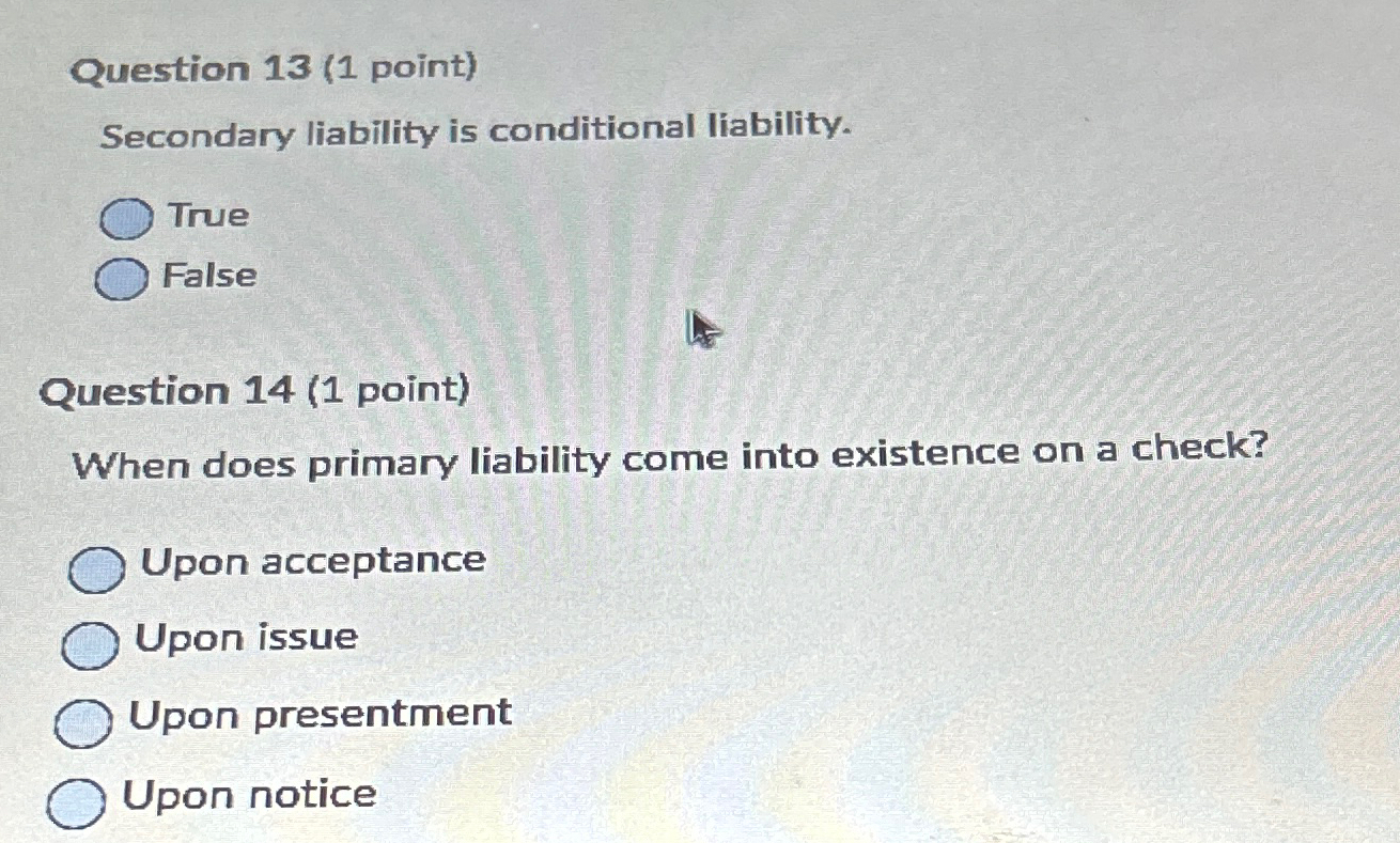  Question 13(1 point) Secondary liability is conditional liability. True False Question