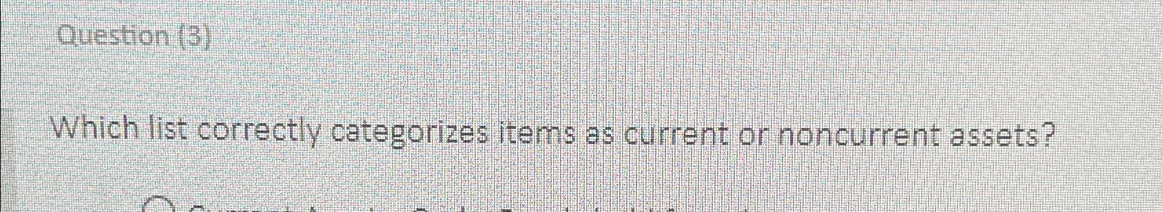  Question (3) Which list correctly categorizes items as current or noncurrent