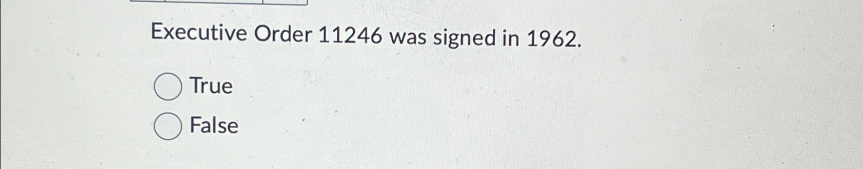  Executive Order 11246 was signed in 1962. True False 