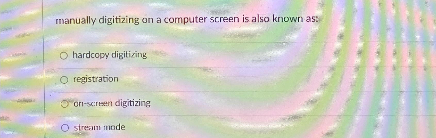  manually digitizing on a computer screen is also known as: hardcopy