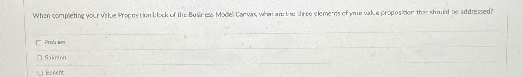  When completing your Value Proposition block of the Business Model Canvas,