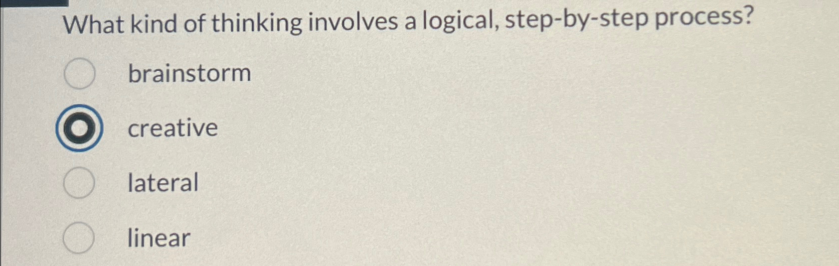  What kind of thinking involves a logical, step-by-step process? brainstorm creative