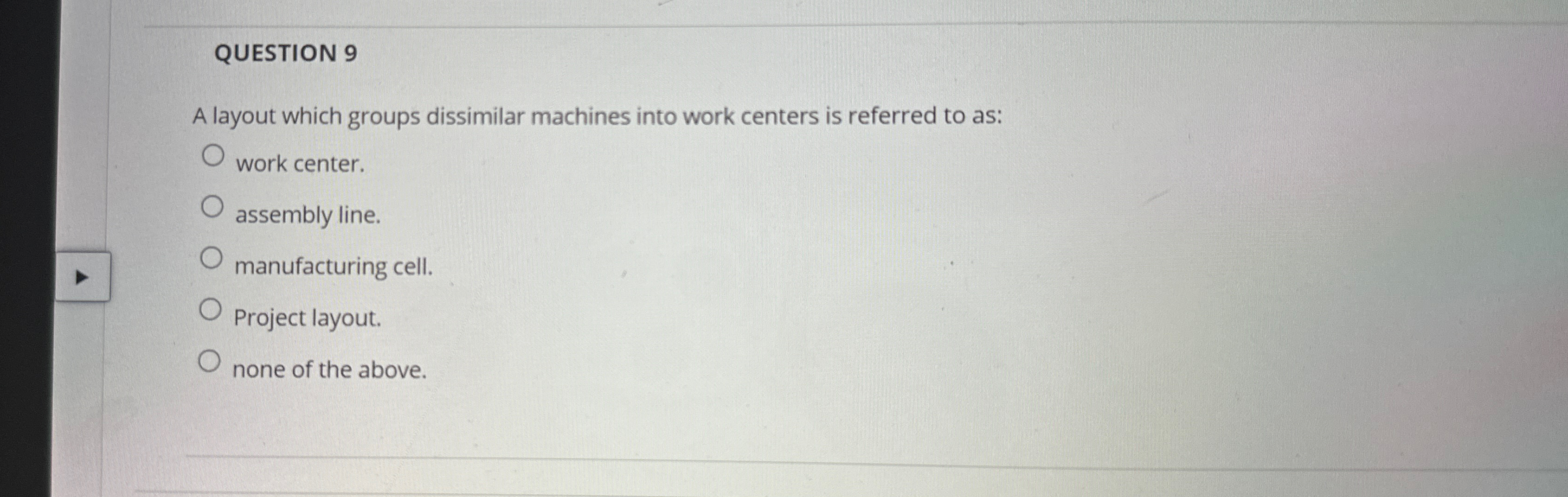  QUESTION 9 A layout which groups dissimilar machines into work centers