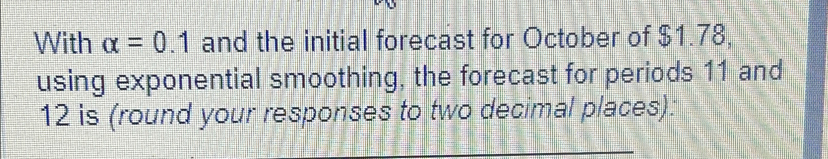  With =0.1 and the initial forecast for October of $1.78, using
