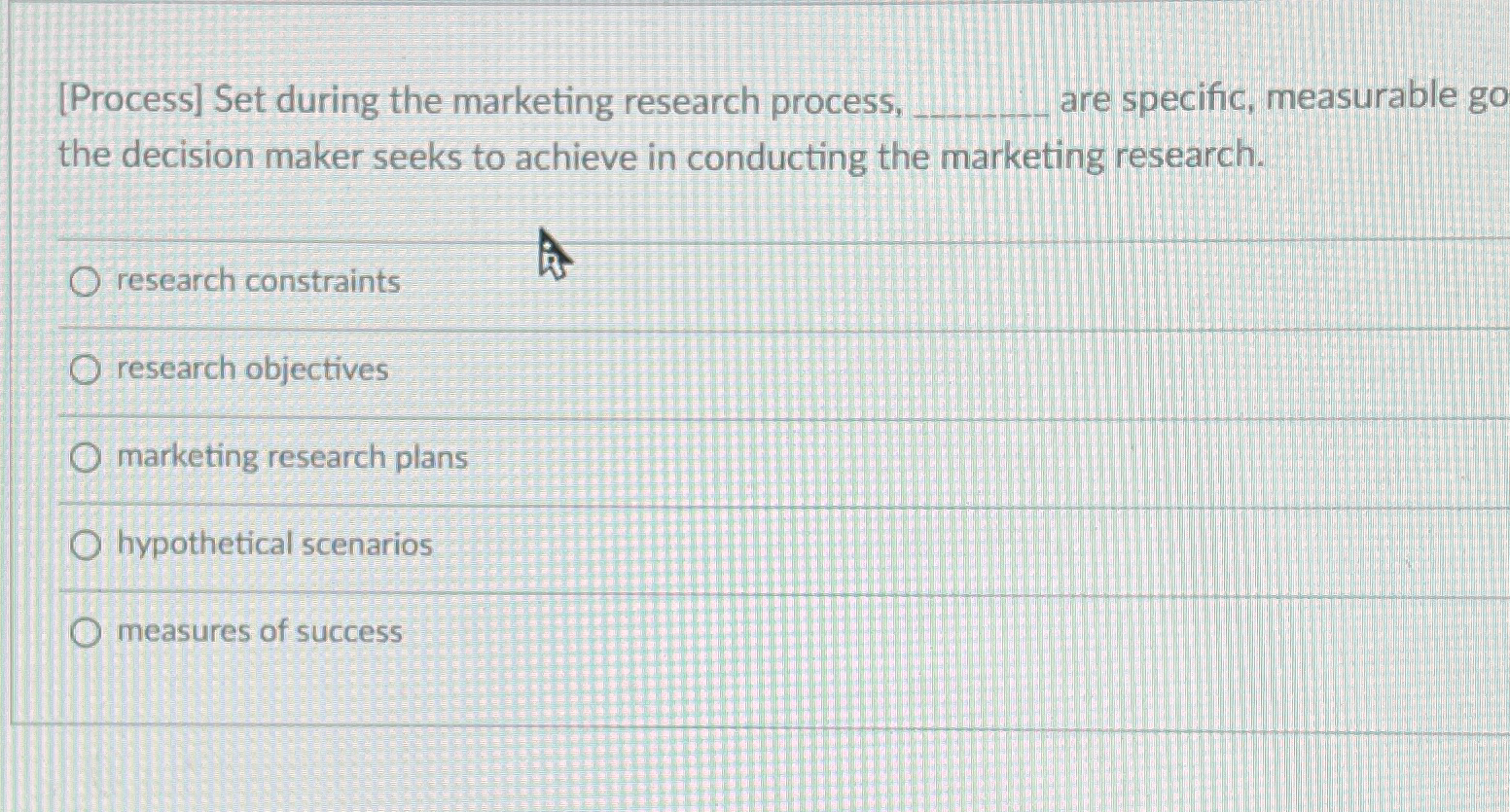  [Process] Set during the marketing research process, are specific, measurable go
