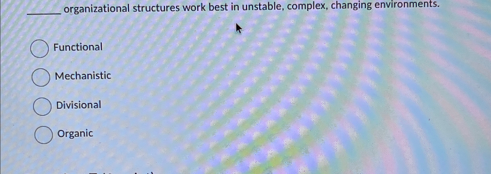 organizational structures work best in unstable, complex, changing environments. Functional Mechanistic