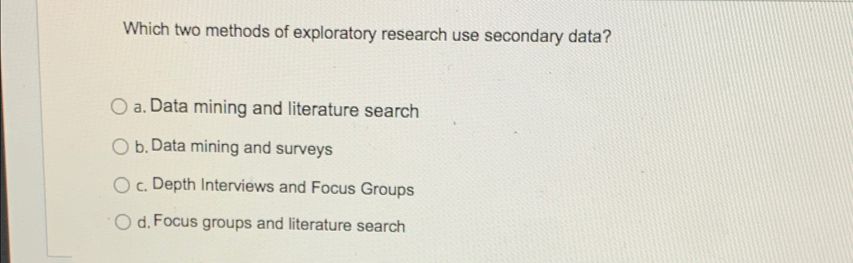  Which two methods of exploratory research use secondary data? a. Data