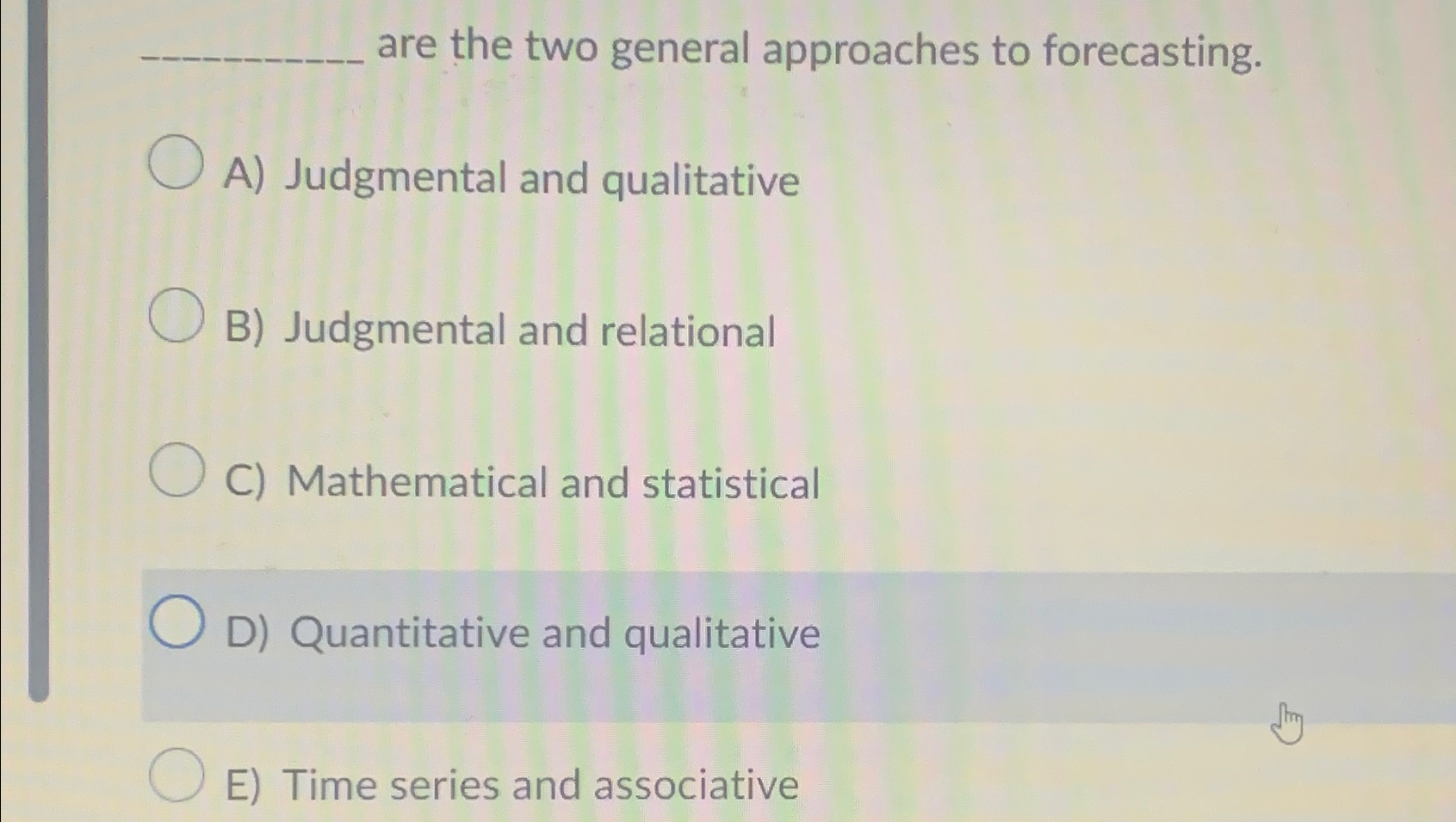  are the two general approaches to forecasting. A) Judgmental and qualitative