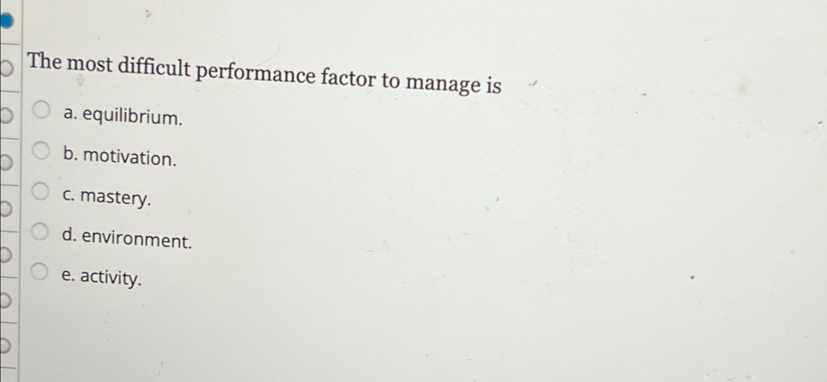  The most difficult performance factor to manage is a. equilibrium. b.