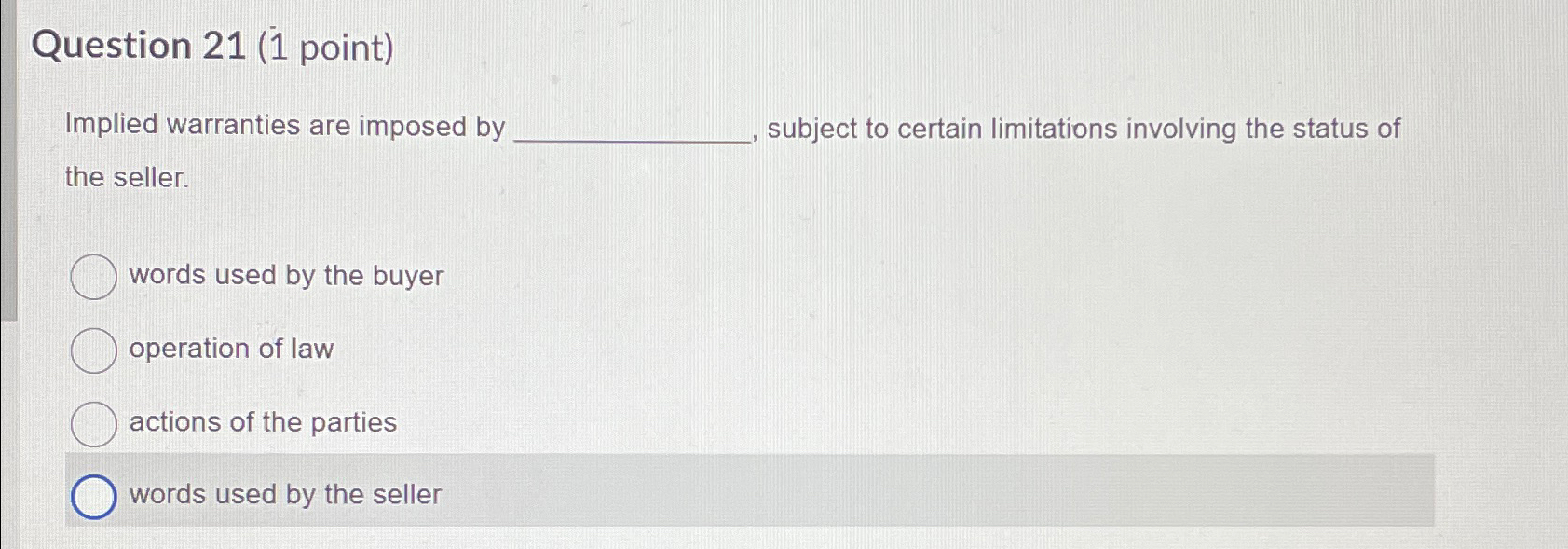  Question 21(1 point) Implied warranties are imposed by subject to certain