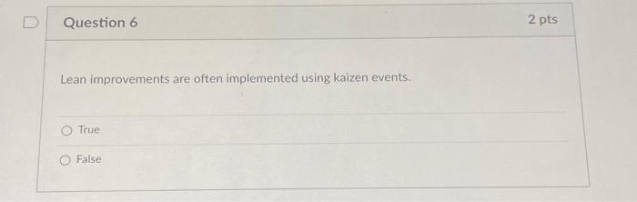  Lean improvements are often implemented using kaizen events. True False