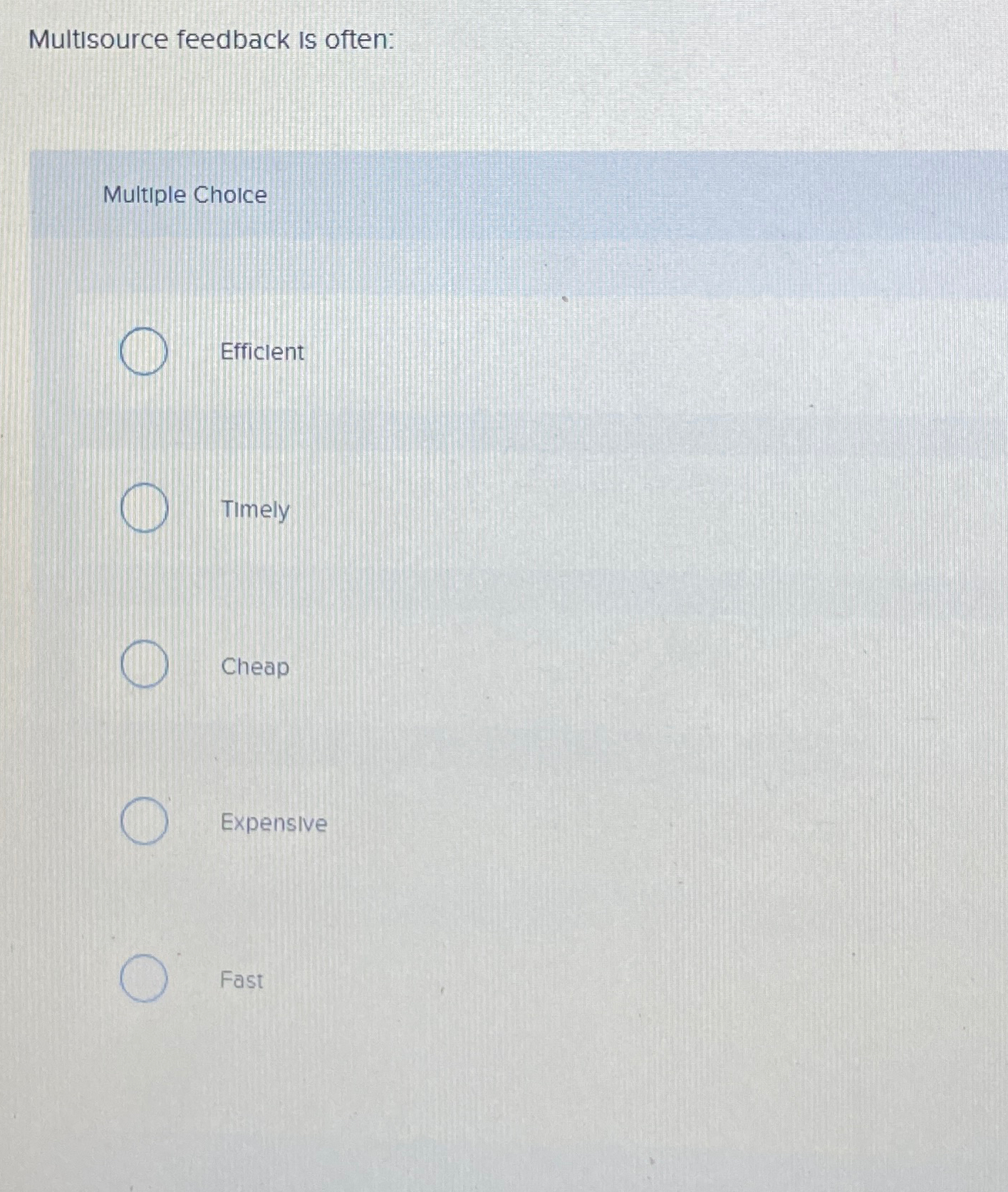  Multisource feedback is often: Multiple Choice Efficlent Timely Cheap Expensive Fast