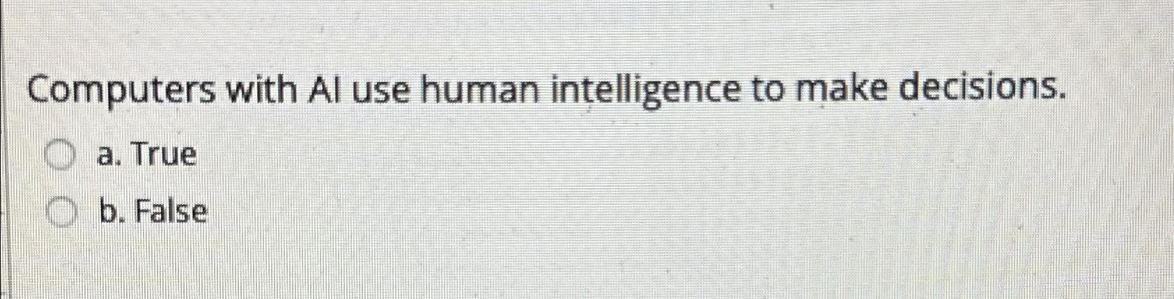  Computers with Al use human intelligence to make decisions. a. True