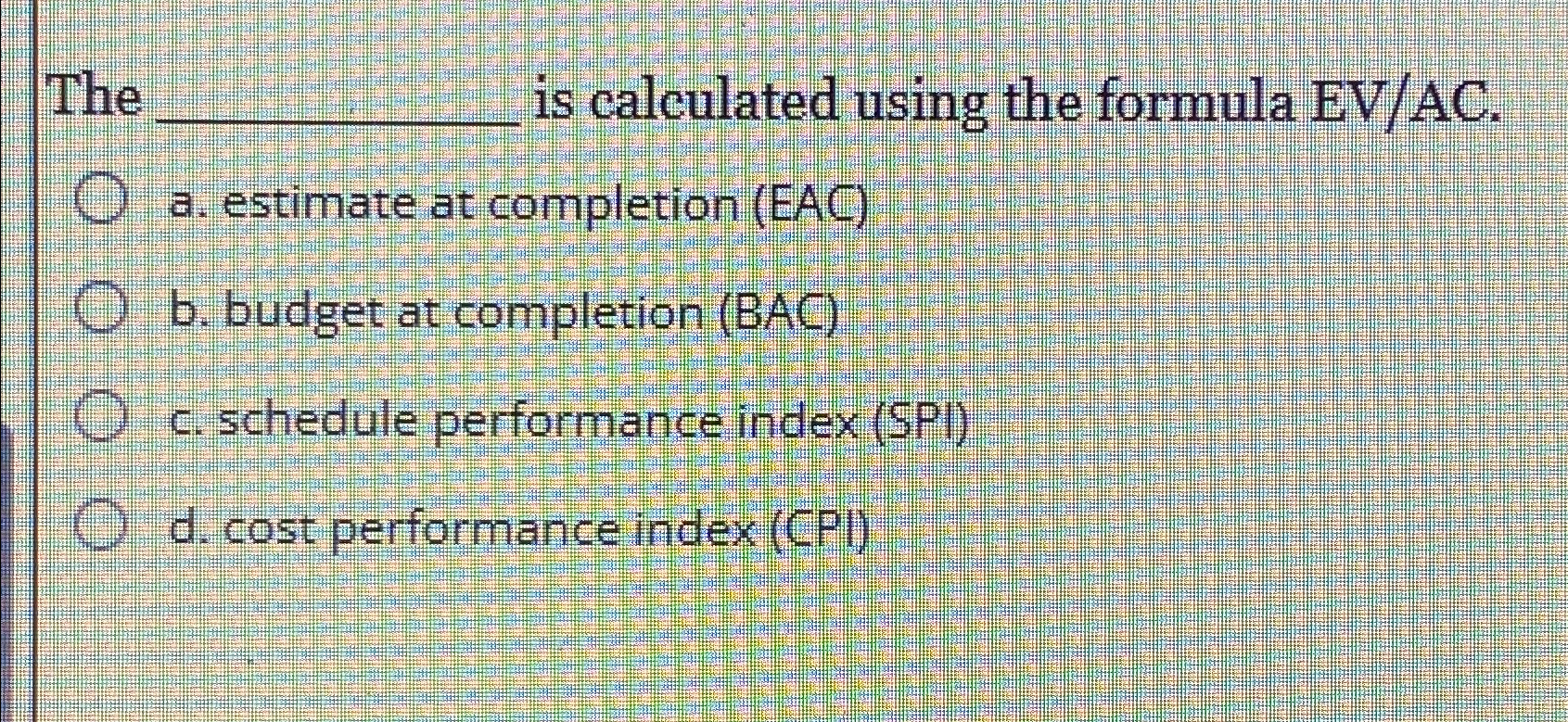  The is calculated using the formula EV/AC. a. estimate at completion