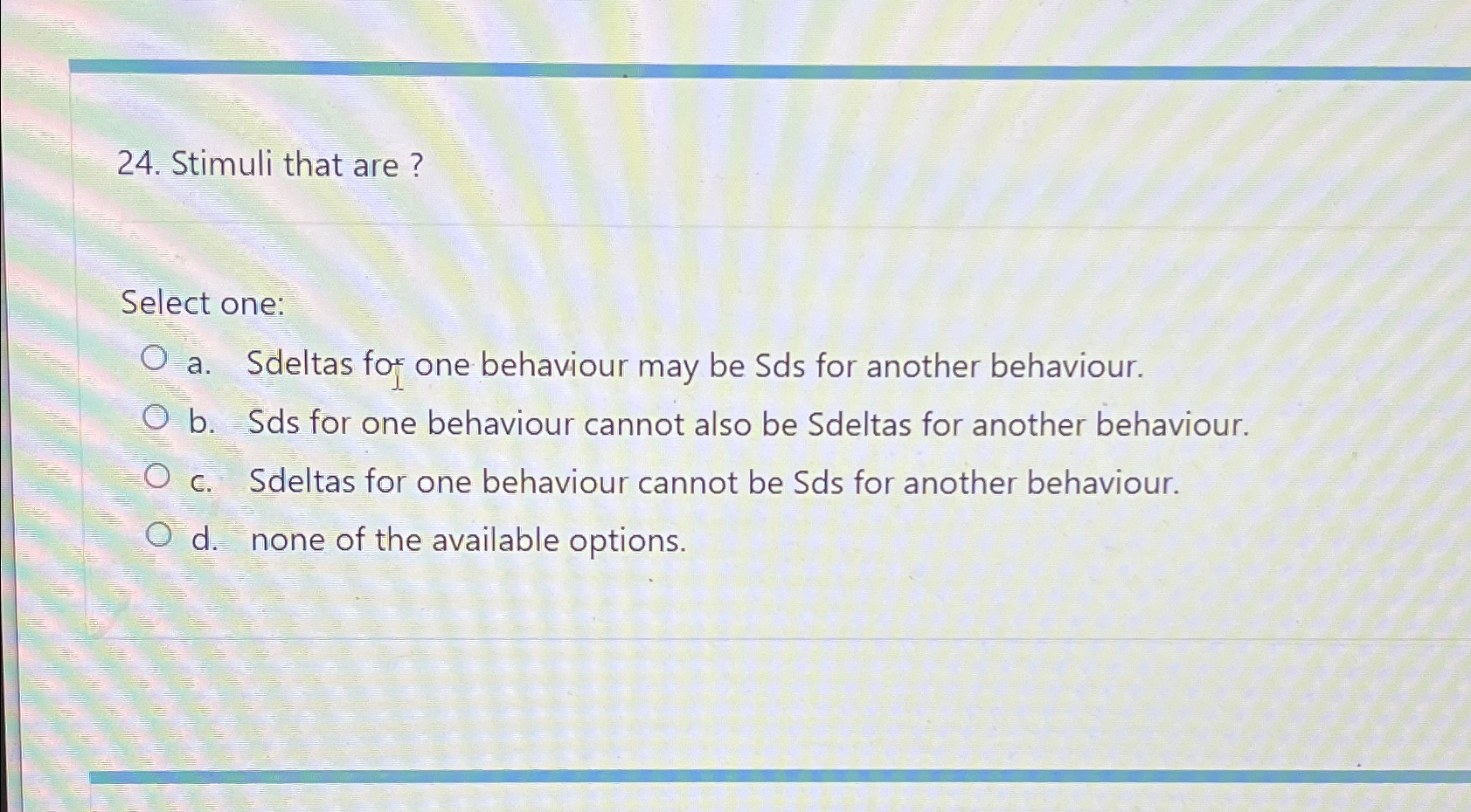  Stimuli that are? Select one: a. Sdeltas fo one behaviour may