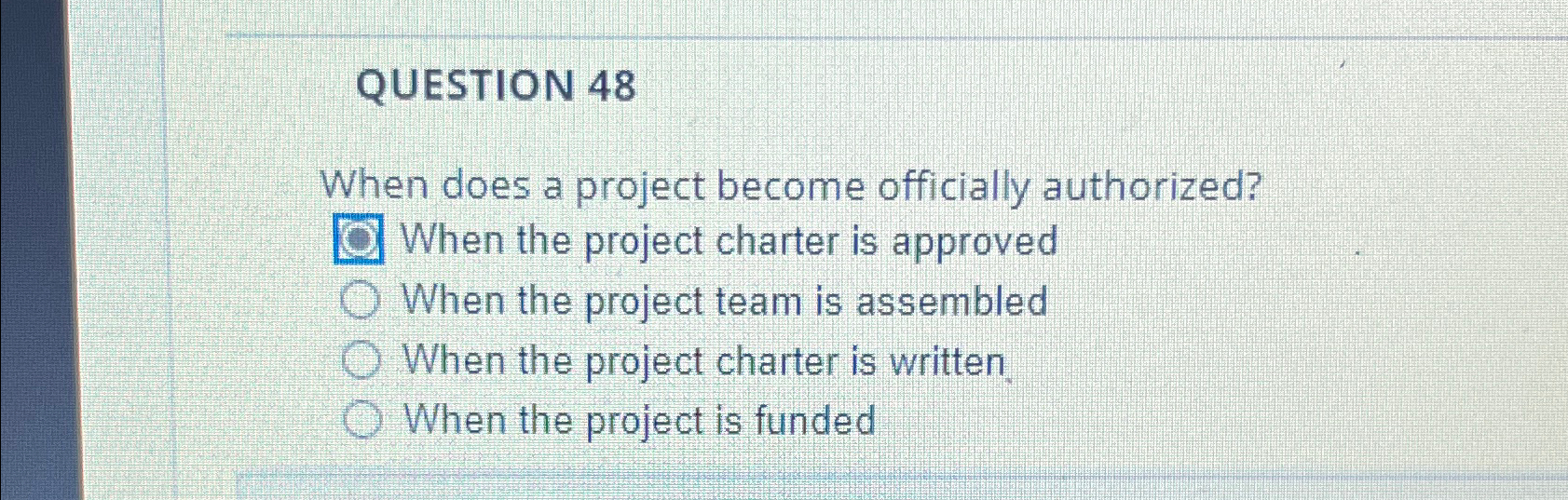  QUESTION 48 When does a project become officially authorized? When the