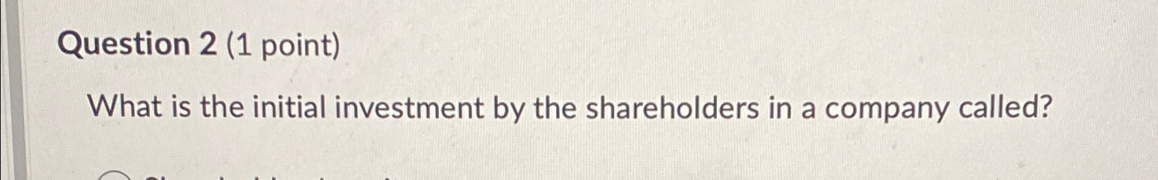  Question 2(1 point) What is the initial investment by the shareholders