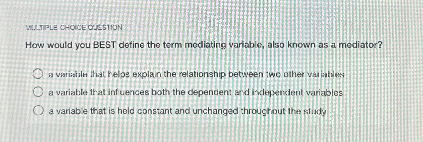  MULTIPLE-CHOICE QUESTION How would you BEST define the term mediating variable,