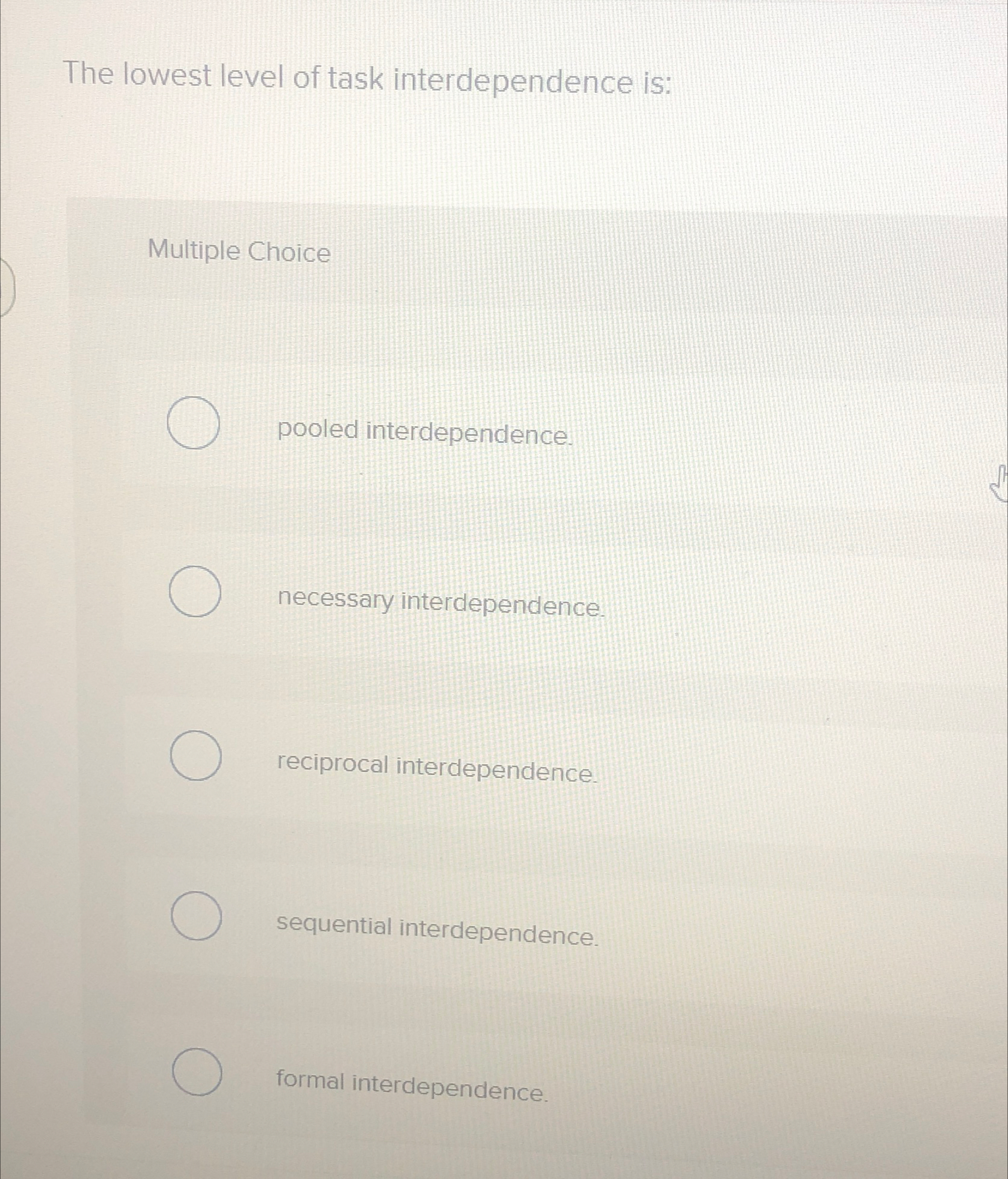  The lowest level of task interdependence is: Multiple Choice pooled interdependence.
