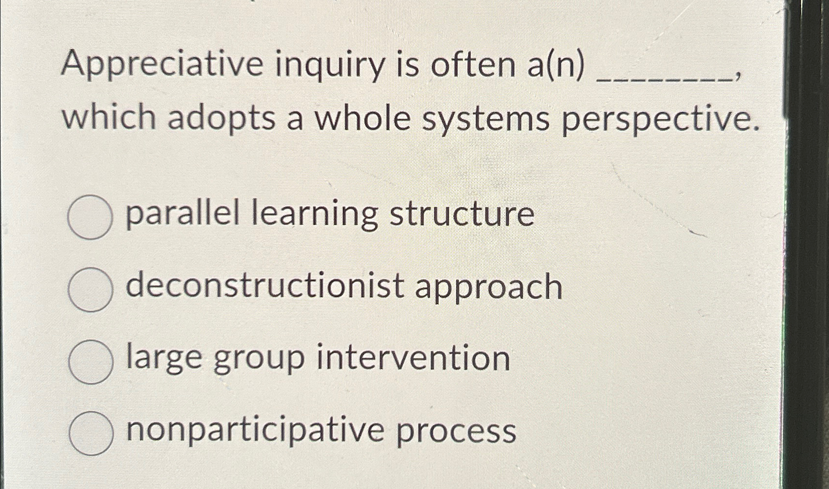  Appreciative inquiry is often a(n) which adopts a whole systems perspective.