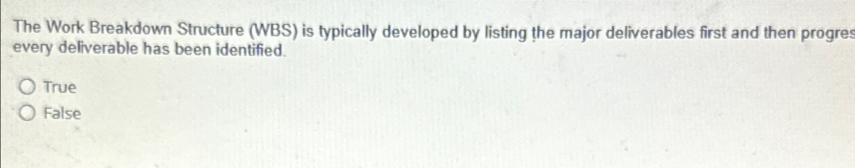  The Work Breakdown Structure (WBS) is typically developed by listing the
