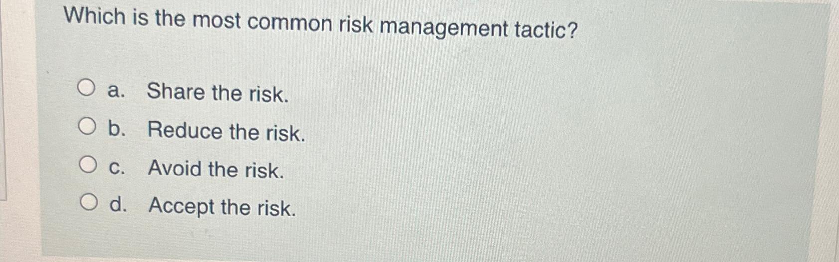  Which is the most common risk management tactic? a. Share the