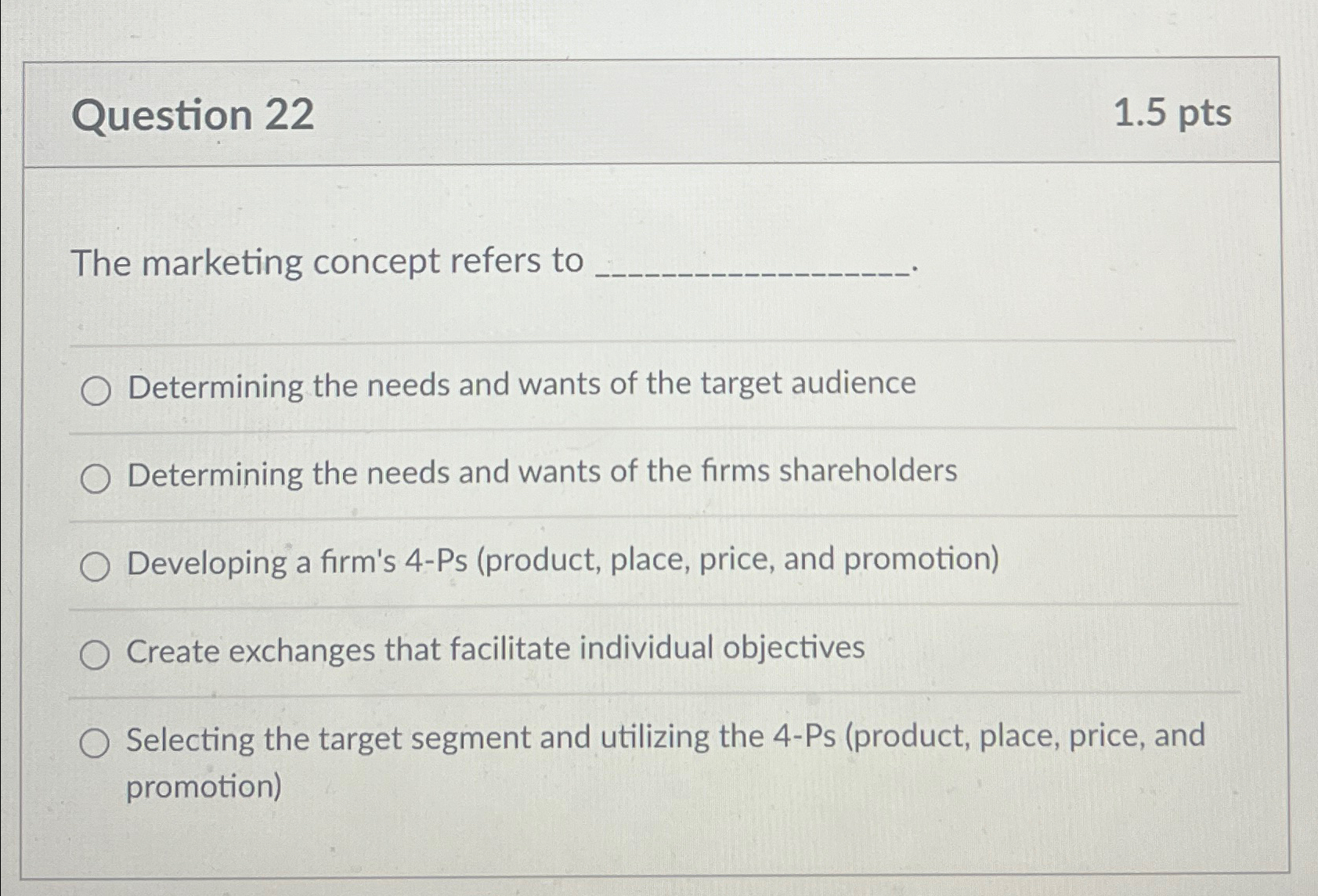  Question 22 1.5pts The marketing concept refers to Determining the needs